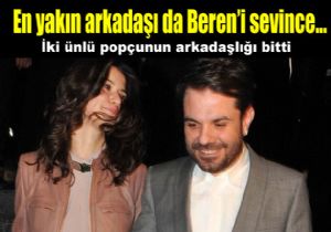 Yakn arkadalarn arasn Beren bozdu!